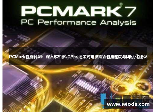 PCMark性能评测：深入解析多种测试场景对电脑综合性能的影响与优化建议